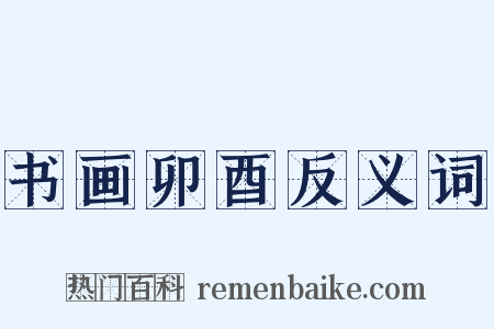 书画卯酉反义词是什么意思的图片